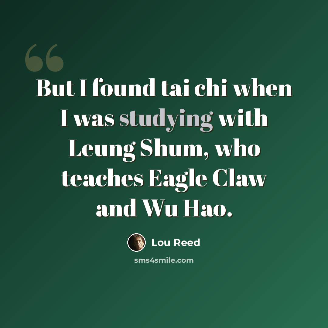 “But I found tai chi when I was studying with Leung Shum, who teaches Eagle Claw and Wu Hao.” quote by Lou Reed