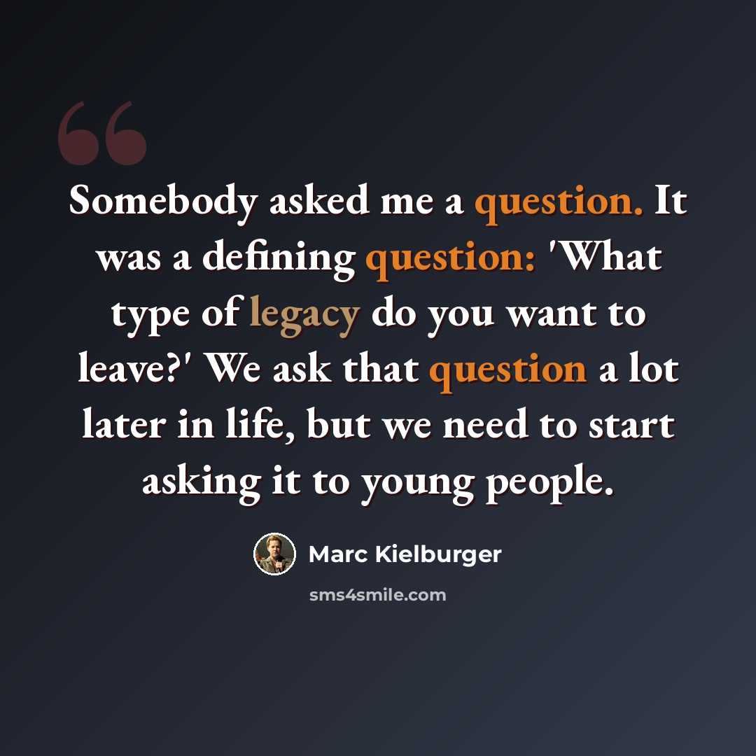“Somebody asked me a question. It was a defining question: 'What type of legacy do you want to leave?' We ask that question a lot later in life, but we need to start asking it to young people.” quote by Marc Kielburger