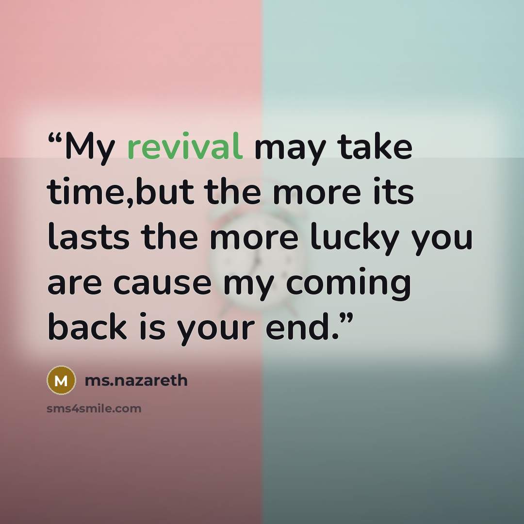 “My revival may take time,but the more its lasts the more lucky you are cause my coming back is your end.” quote by ms.nazareth