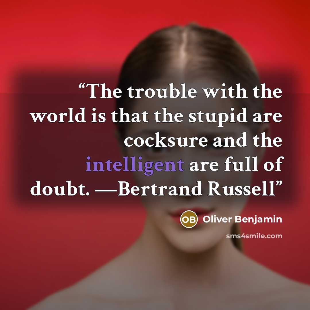 “The trouble with the world is that the stupid are cocksure and the intelligent are full of doubt. —Bertrand Russell” quote by Oliver Benjamin