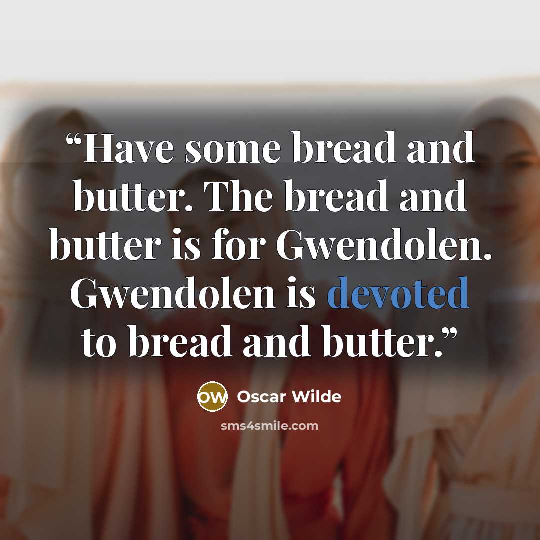 “Have some bread and butter. The bread and butter is for Gwendolen. Gwendolen is devoted to bread and butter.” quote by Oscar Wilde