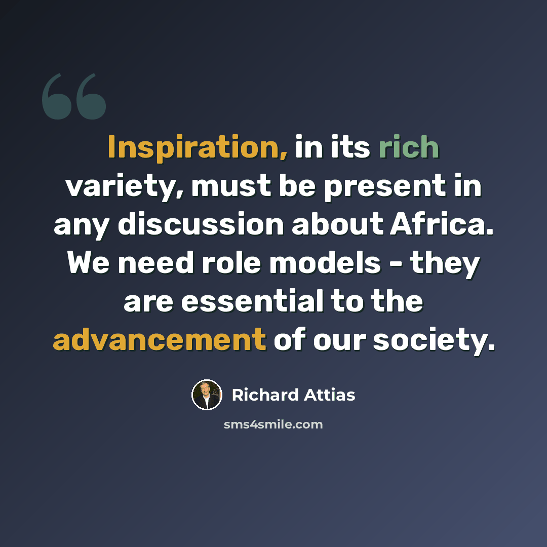 “Inspiration, in its rich variety, must be present in any discussion about Africa. We need role models - they are essential to the advancement of our society.” quote by Richard Attias