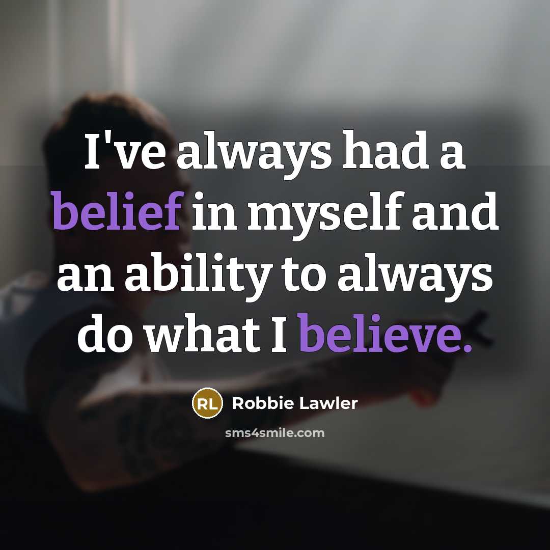 “I've always had a belief in myself and an ability to always do what I believe.” quote by Robbie Lawler