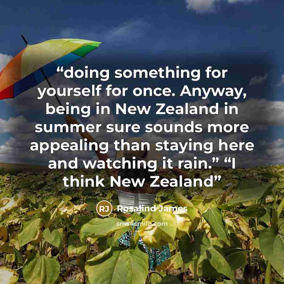 “doing something for yourself for once. Anyway, being in New Zealand in summer sure sounds more appealing than staying here and watching it rain.” “I think New Zealand” quote by Rosalind James