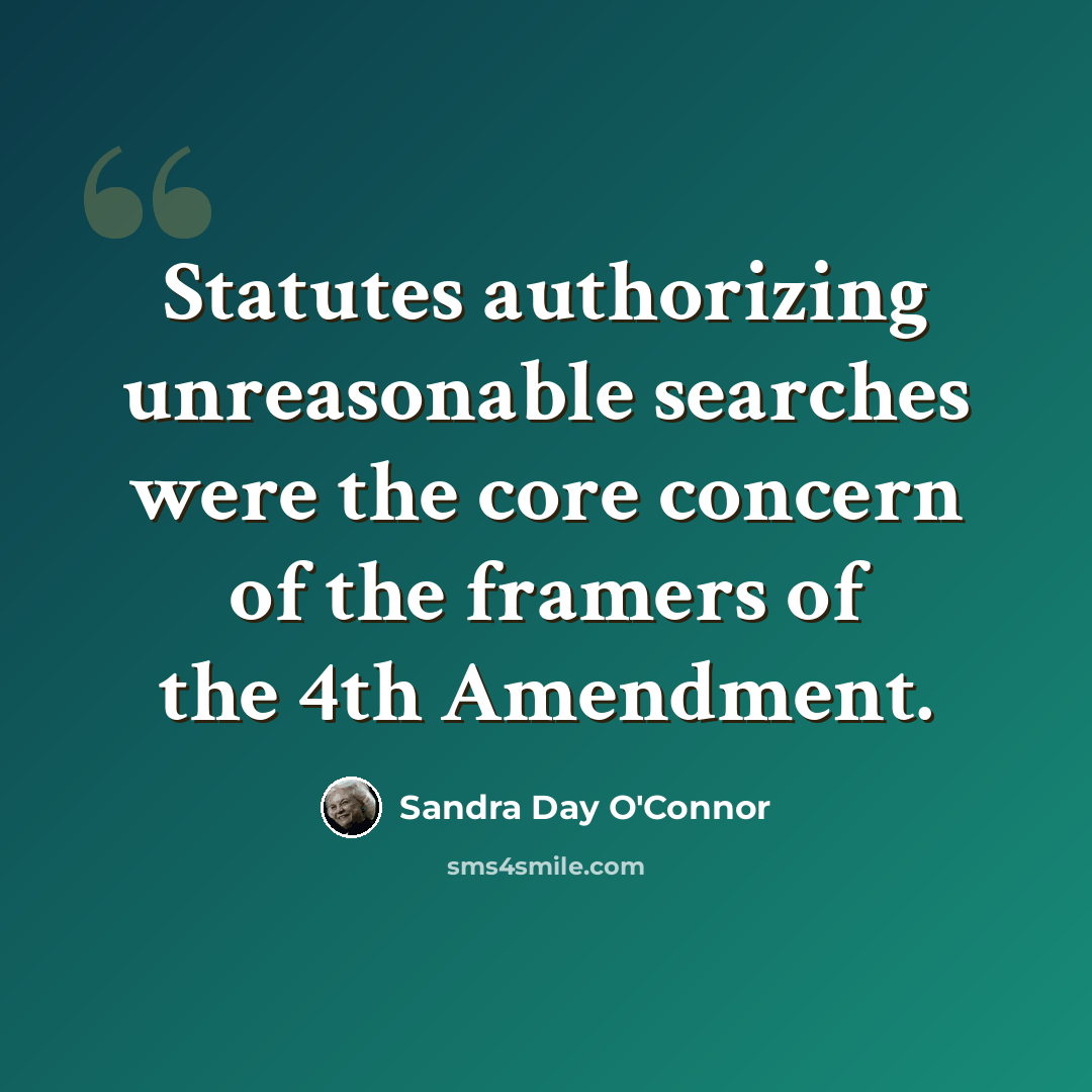 “Statutes authorizing unreasonable searches were the core concern of the framers of the 4th Amendment.” quote by Sandra Day O'Connor