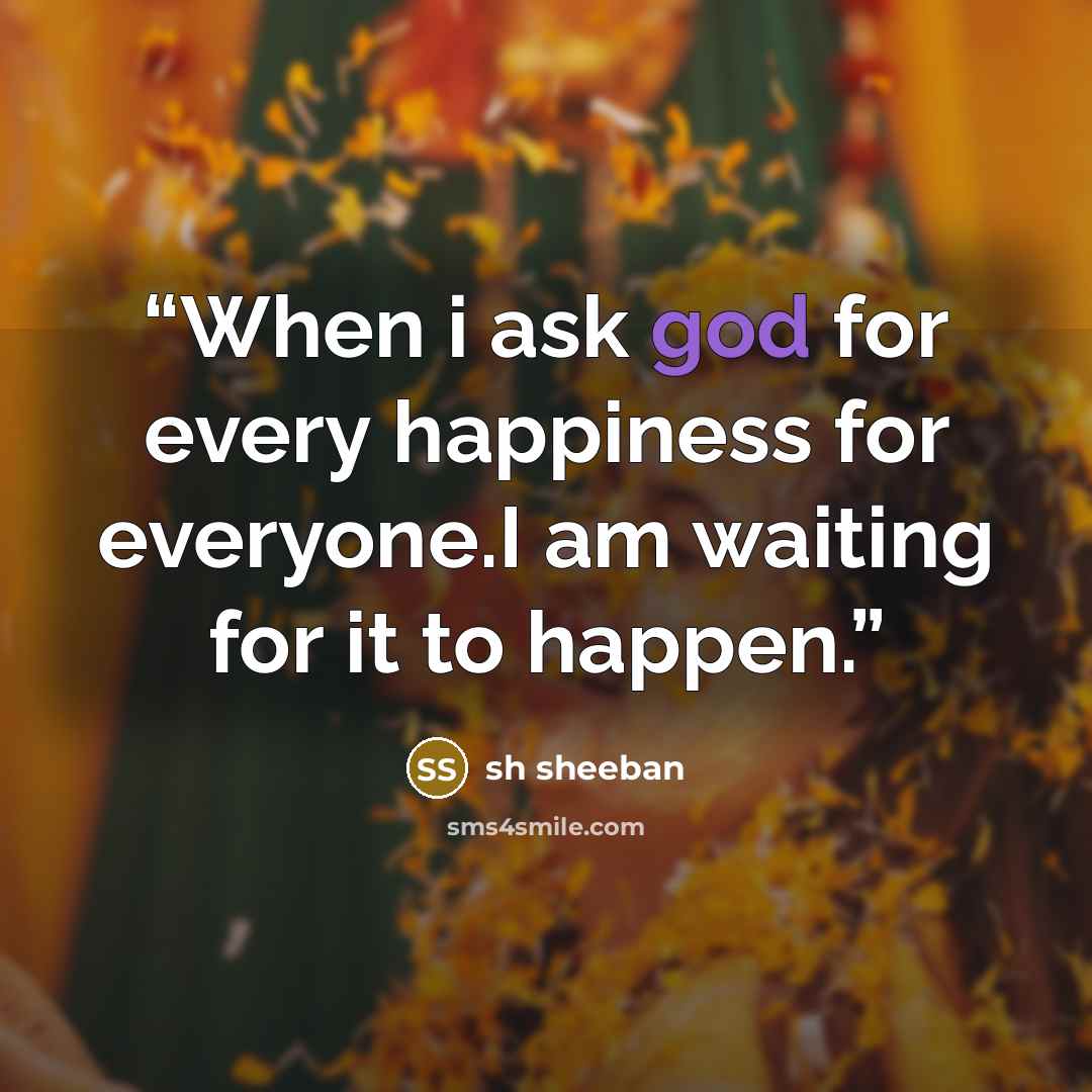 “When i ask god for every happiness for everyone.I am waiting for it to happen.” quote by sh sheeban