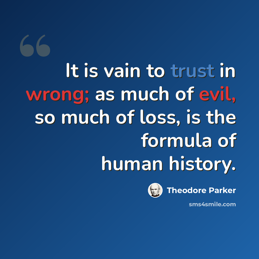 “It is vain to trust in wrong; as much of evil, so much of loss, is the formula of human history.” quote by Theodore Parker