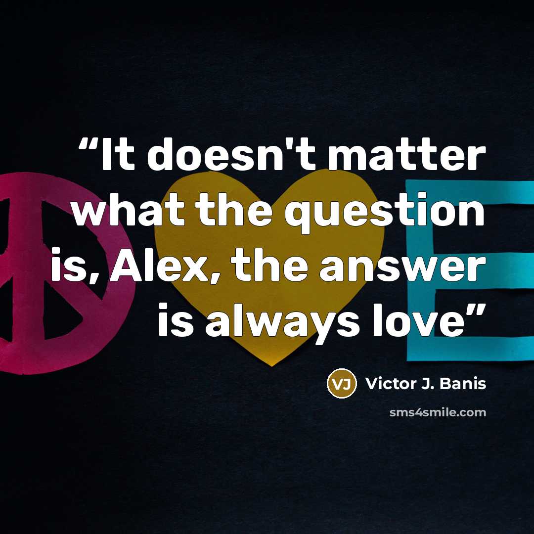 “It doesn't matter what the question is, Alex, the answer is always love” quote by Victor J. Banis