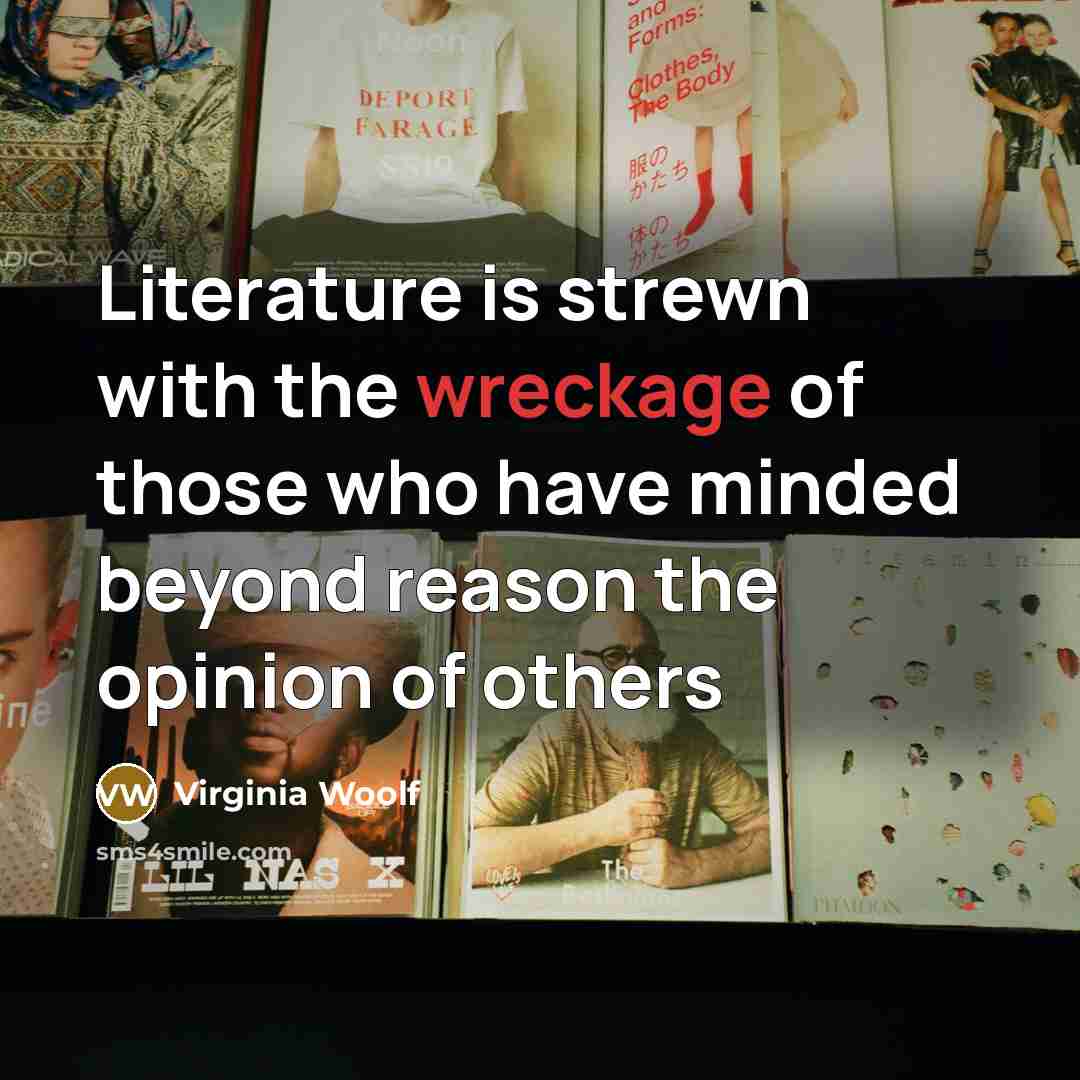 “Literature is strewn with the wreckage of those who have minded beyond reason the opinion of others” quote by Virginia Woolf