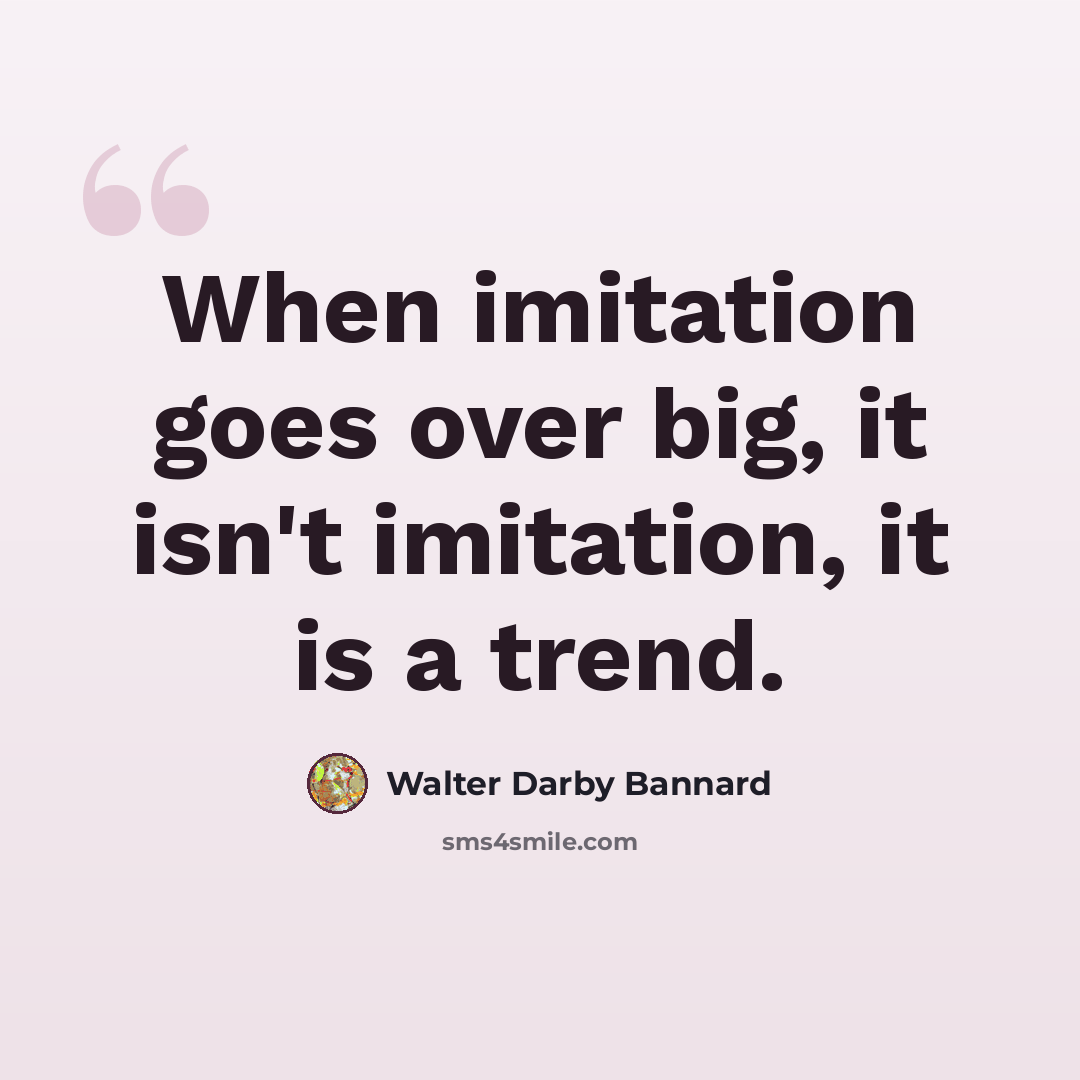 “When imitation goes over big, it isn't imitation, it is a trend.” quote by Walter Darby Bannard