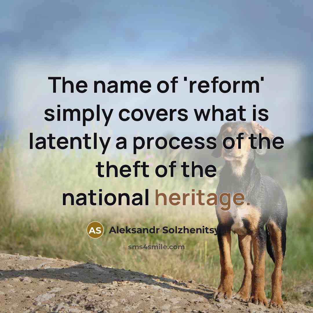 “The name of 'reform' simply covers what is latently a process of the theft of the national heritage.” quote by Aleksandr Solzhenitsyn