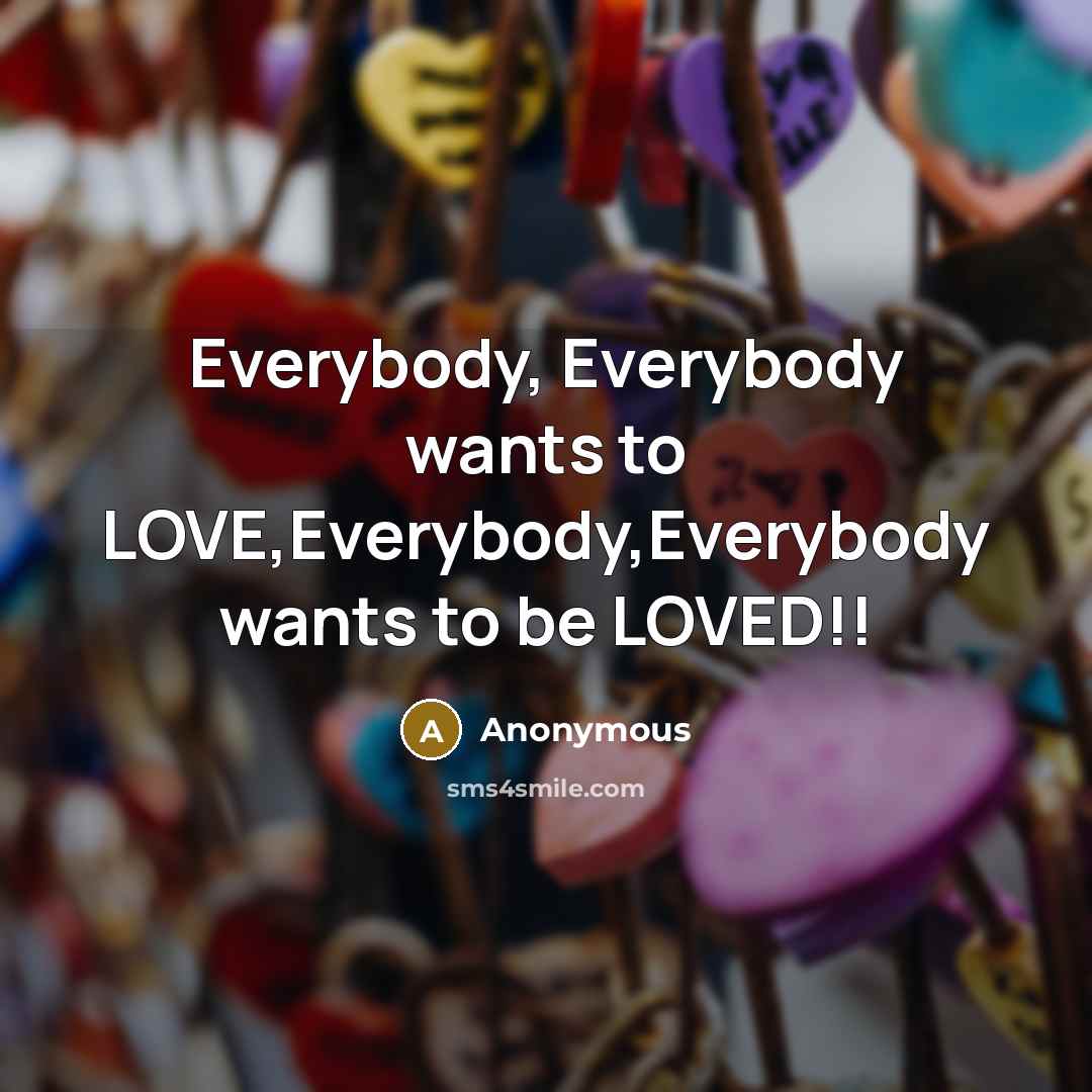 “Everybody, Everybody wants to LOVE,Everybody,Everybody wants to be LOVED!!” quote by Anonymous
