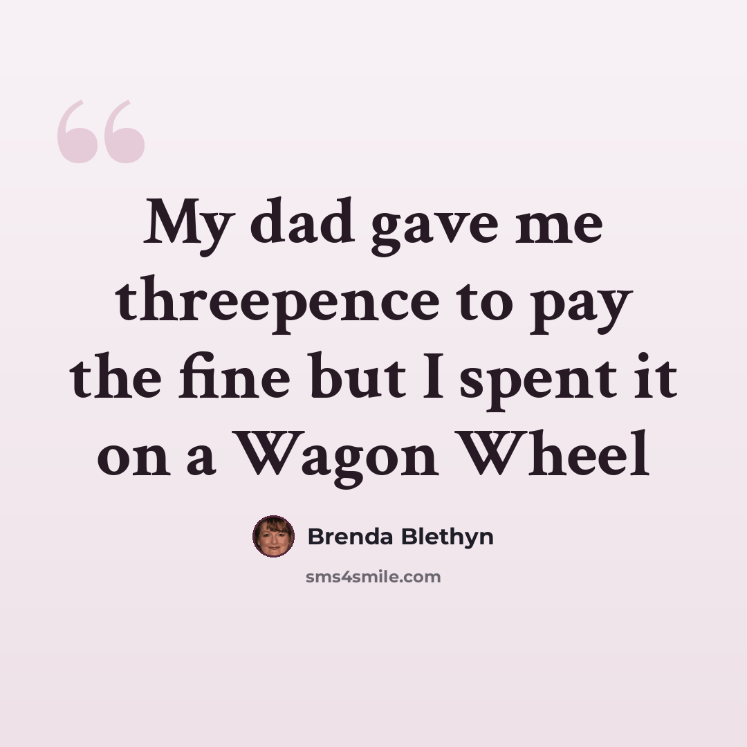 “My dad gave me threepence to pay the fine but I spent it on a Wagon Wheel” quote by Brenda Blethyn