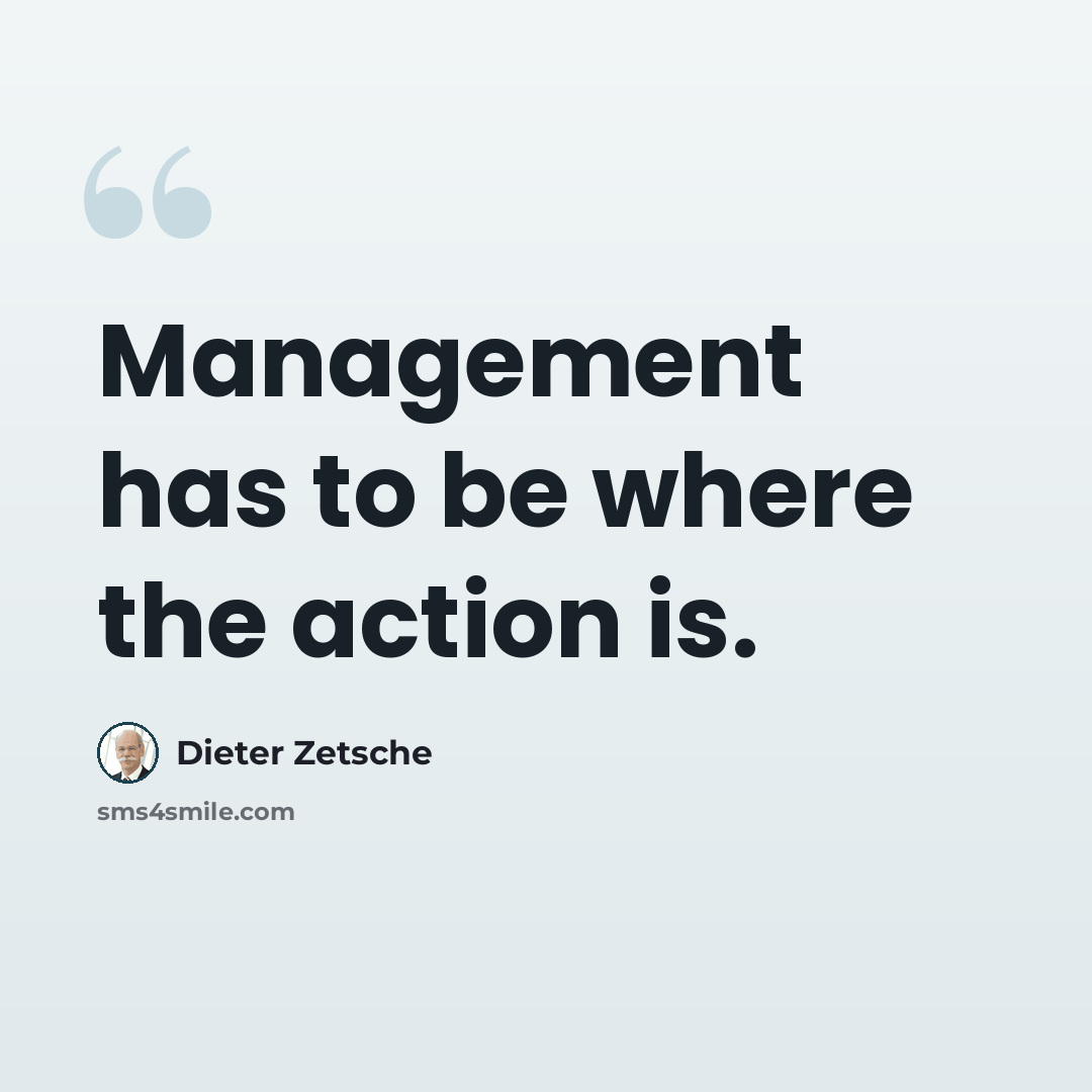 “Management has to be where the action is.” quote by Dieter Zetsche
