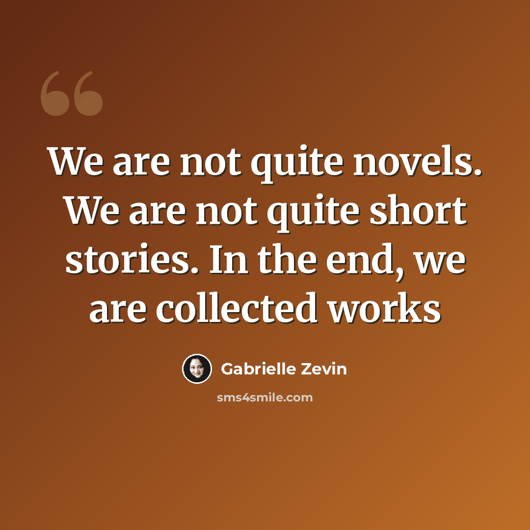 “We are not quite novels. We are not quite short stories. In the end, we are collected works” quote by Gabrielle Zevin