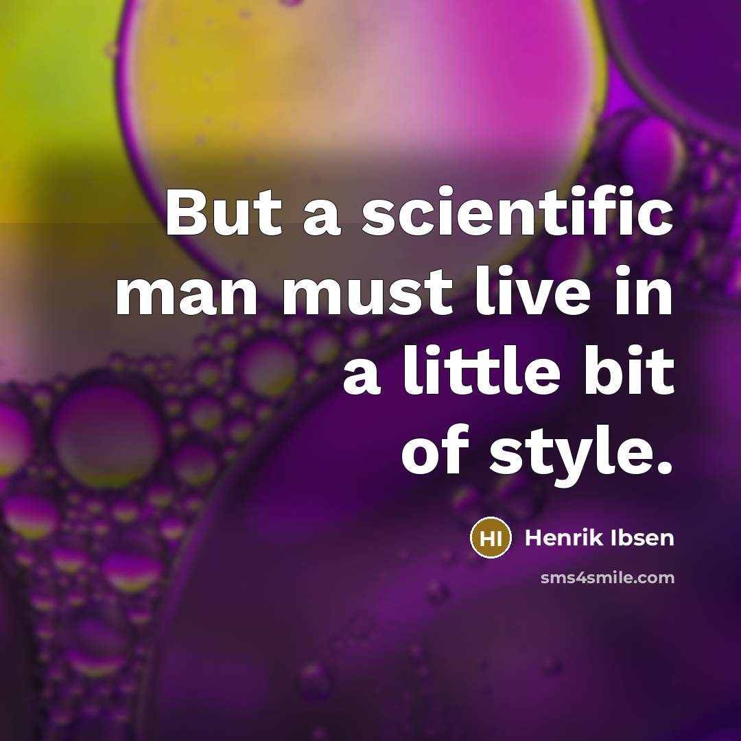 “But a scientific man must live in a little bit of style.” quote by Henrik Ibsen