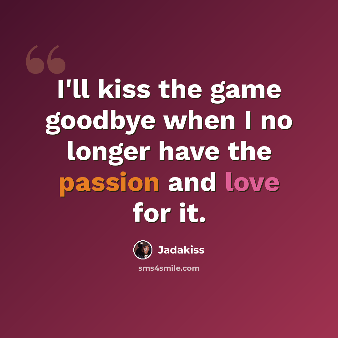 “I'll kiss the game goodbye when I no longer have the passion and love for it.” quote by Jadakiss