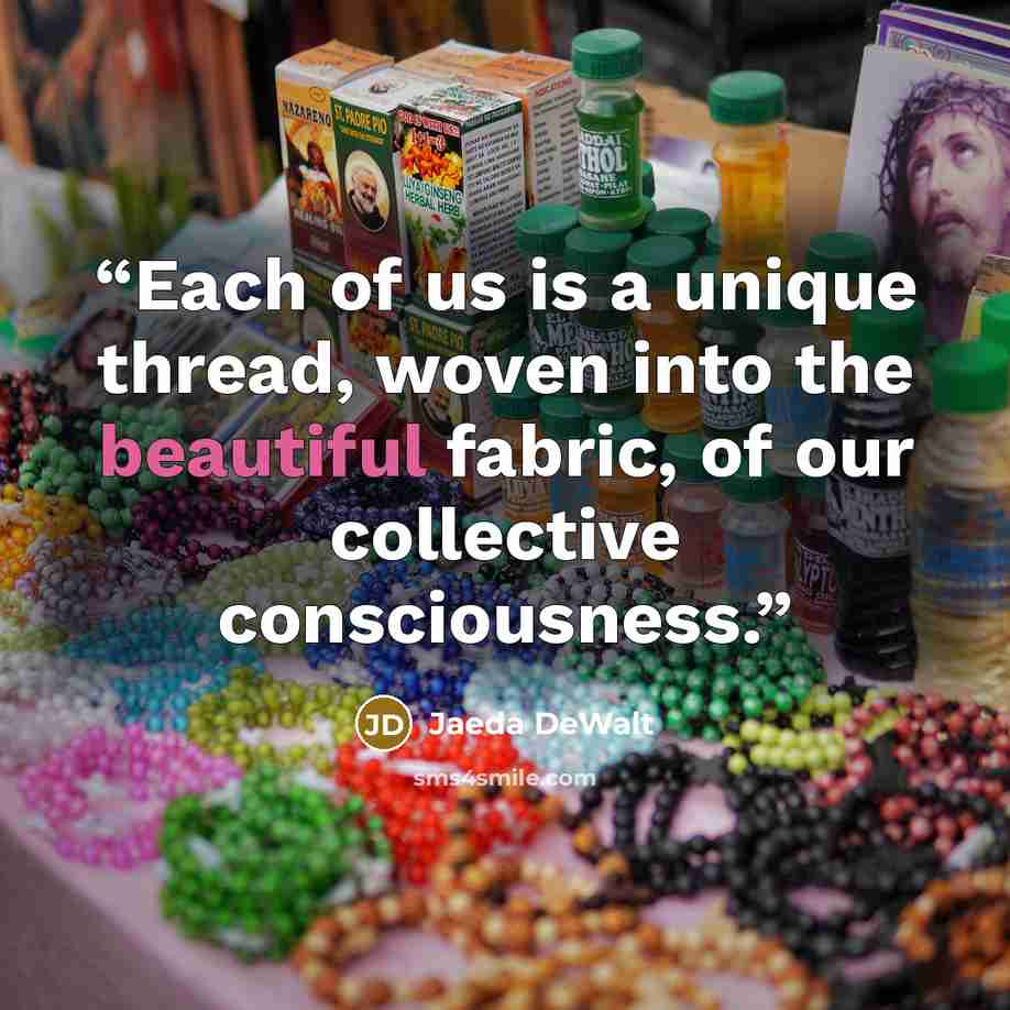 “Each of us is a unique thread, woven into the beautiful fabric, of our collective consciousness.” quote by Jaeda DeWalt