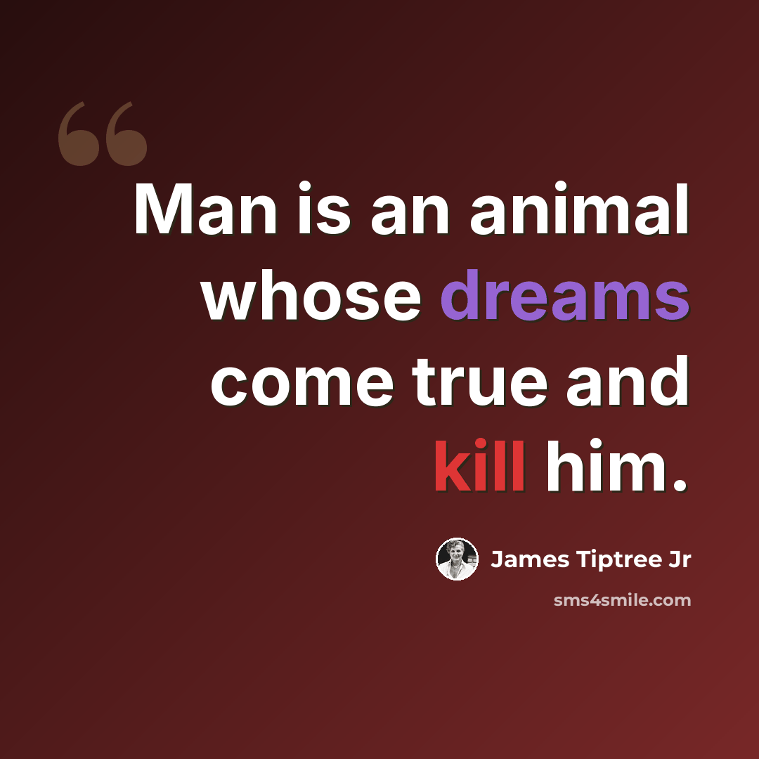 “Man is an animal whose dreams come true and kill him.” quote by James Tiptree Jr