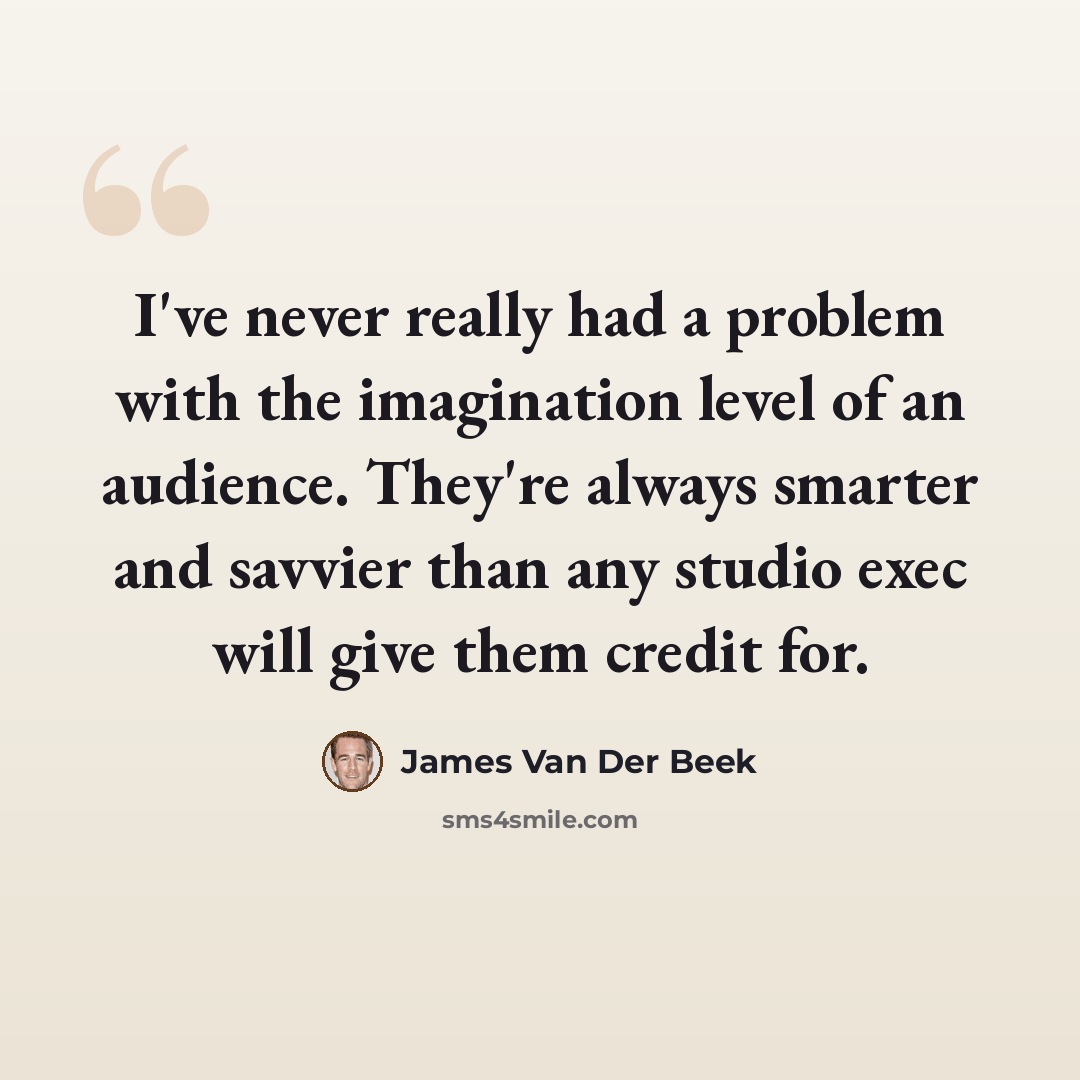 “I've never really had a problem with the imagination level of an audience. They're always smarter and savvier than any studio exec will give them credit for.” quote by James Van Der Beek