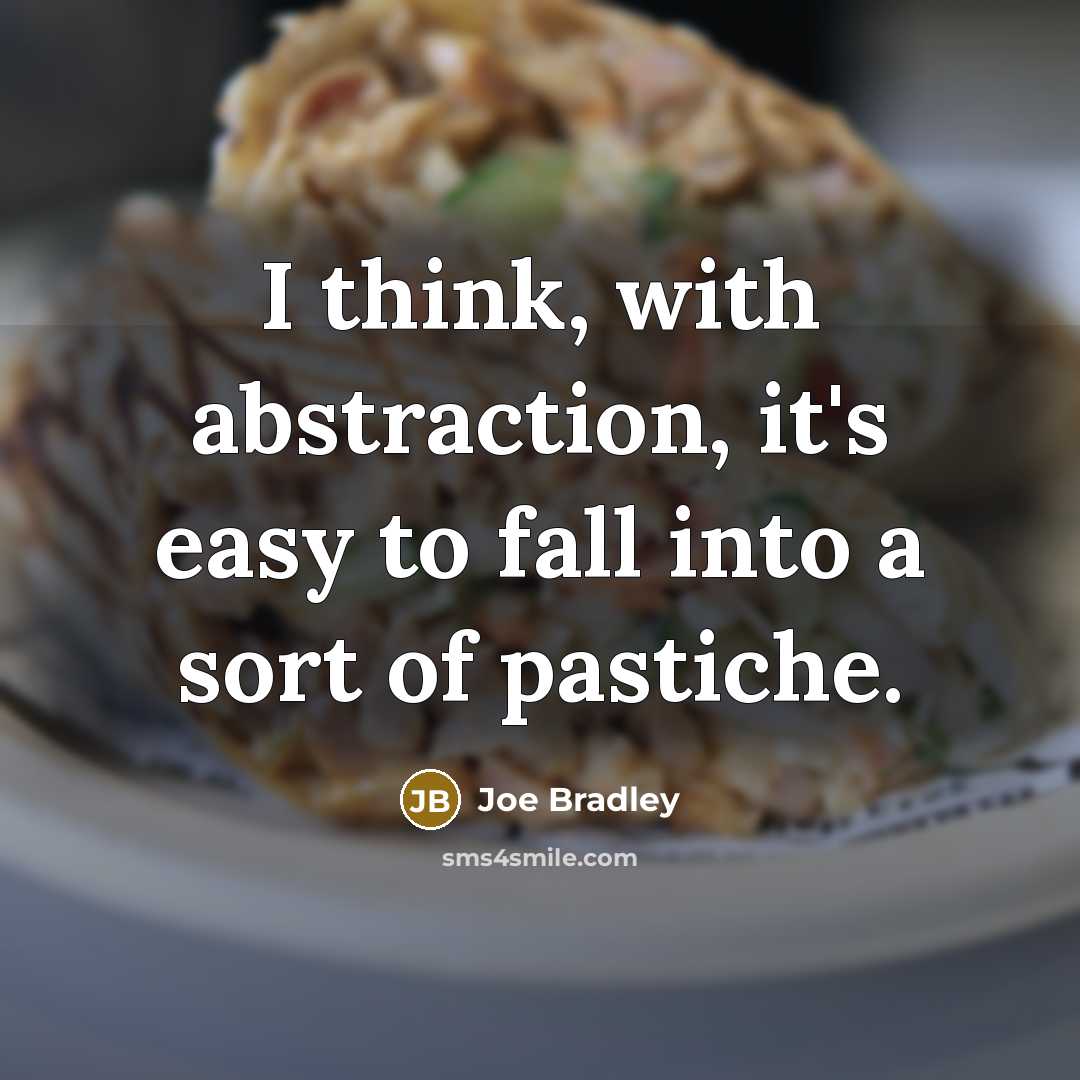 “I think, with abstraction, it's easy to fall into a sort of pastiche.” quote by Joe Bradley