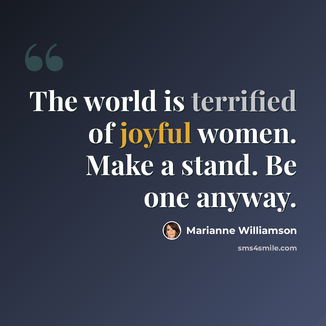 “The world is terrified of joyful women. Make a stand. Be one anyway.” quote by Marianne Williamson