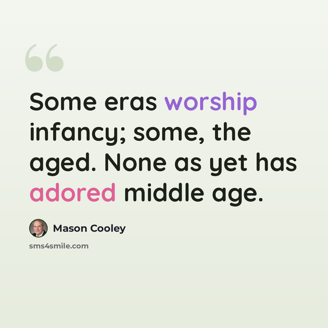 “Some eras worship infancy; some, the aged. None as yet has adored middle age.” quote by Mason Cooley