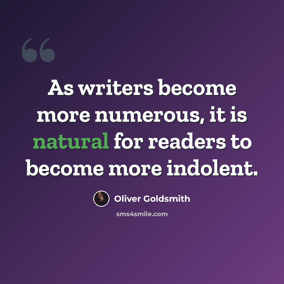 “As writers become more numerous, it is natural for readers to become more indolent.” quote by Oliver Goldsmith