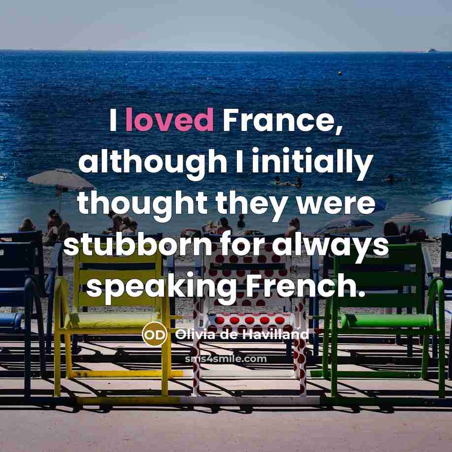 “I loved France, although I initially thought they were stubborn for always speaking French.” quote by Olivia De Havilland