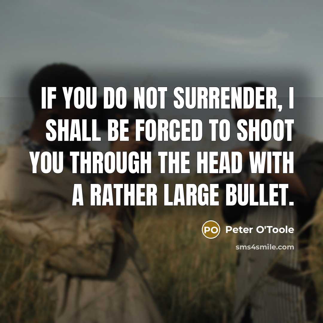 “If you do not surrender, I shall be forced to shoot you through the head with a rather large bullet.” quote by Peter O'Toole