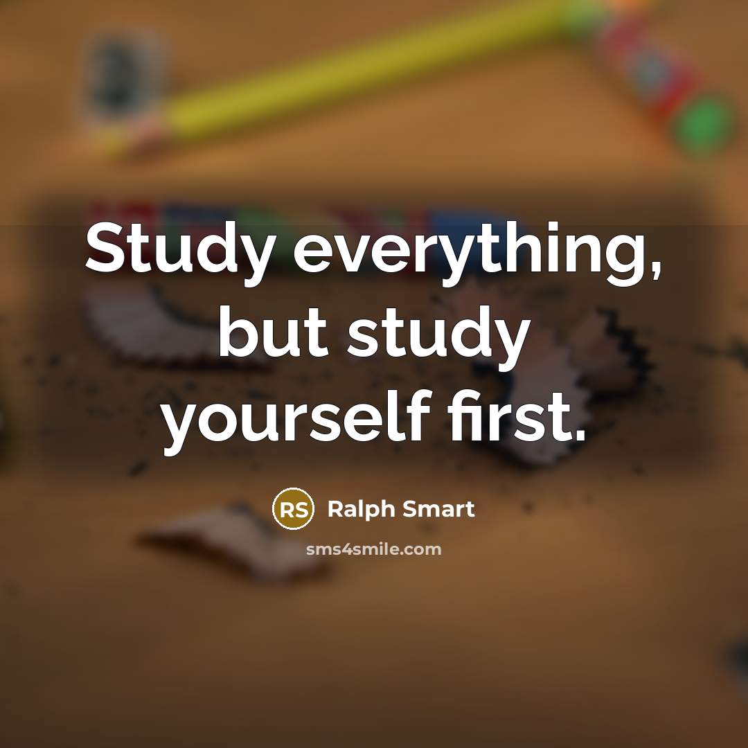 “Study everything, but study yourself first.” quote by Ralph Smart