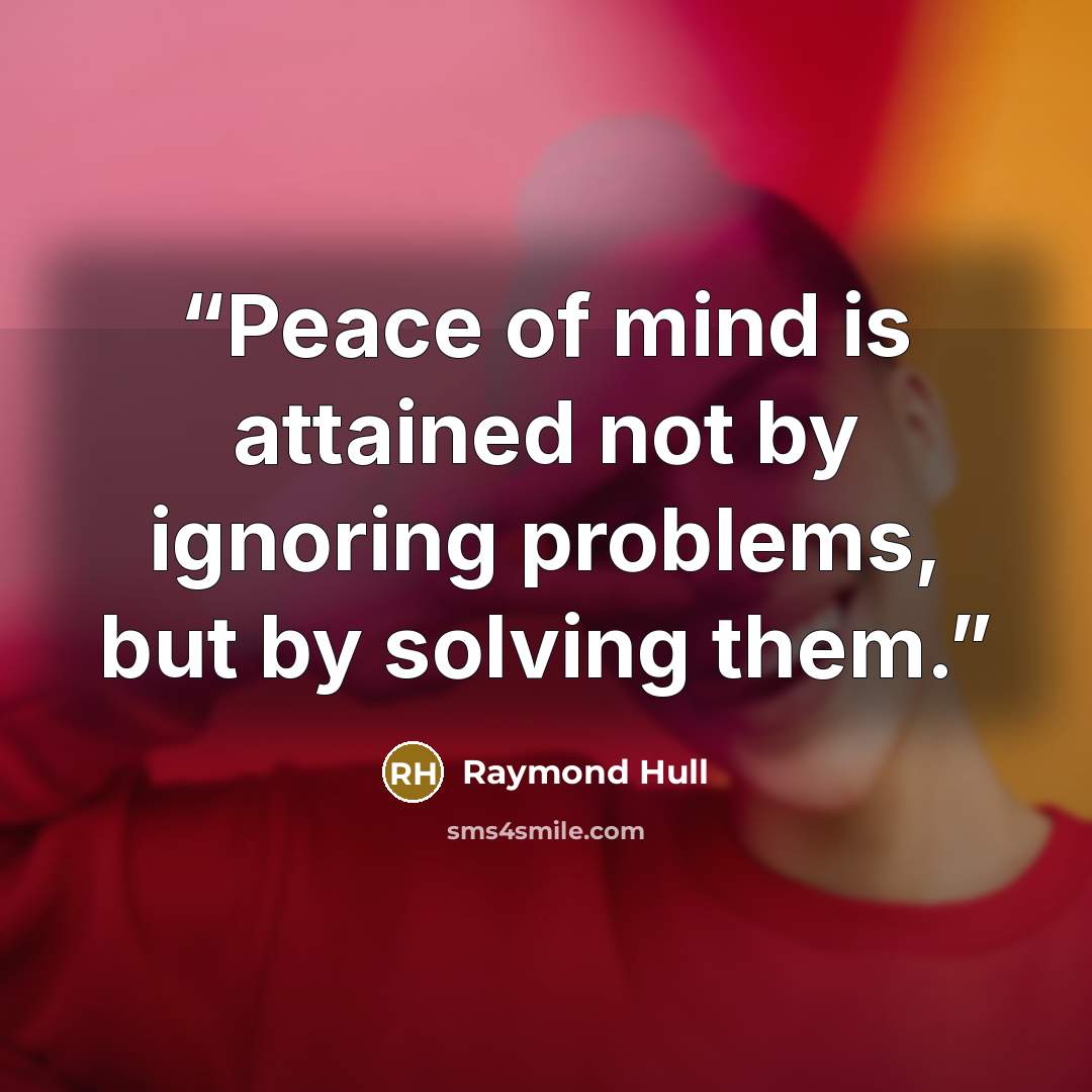 “Peace of mind is attained not by ignoring problems, but by solving them.” quote by Raymond Hull