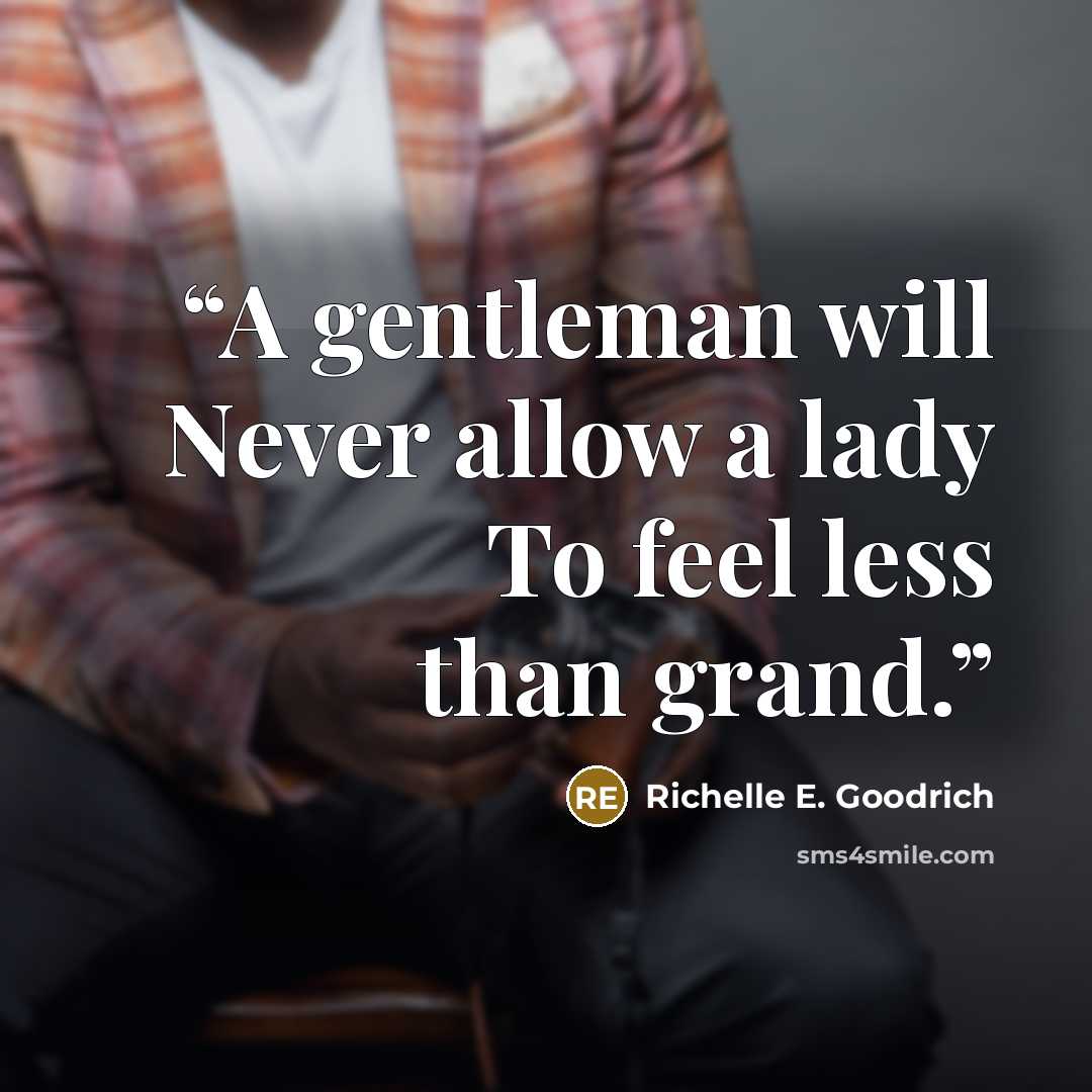 “A gentleman will Never allow a lady To feel less than grand.” quote by Richelle E. Goodrich