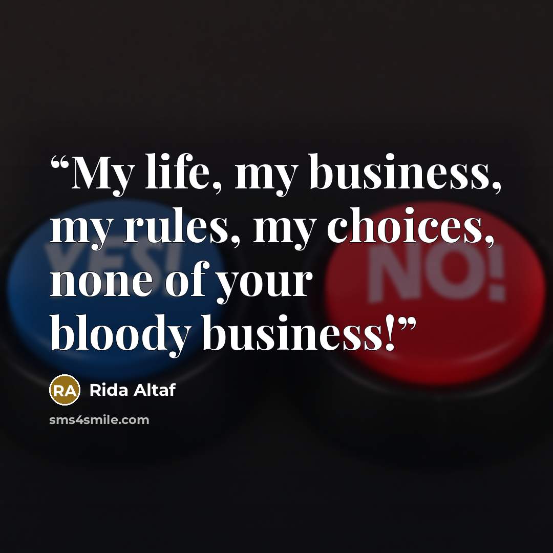 “My life, my business, my rules, my choices, none of your bloody business!” quote by Rida Altaf