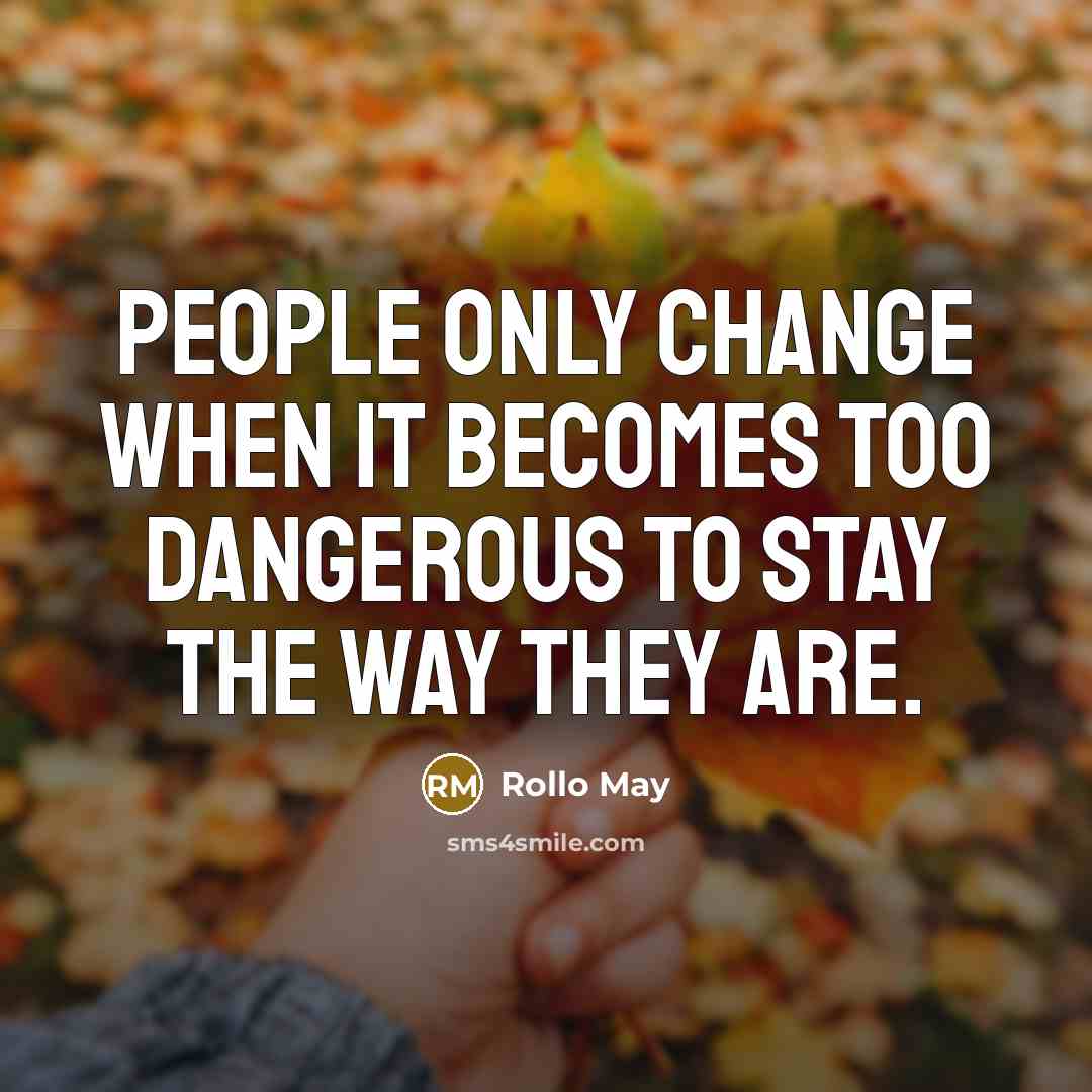 “People only change when it becomes too dangerous to stay the way they are.” quote by Rollo May