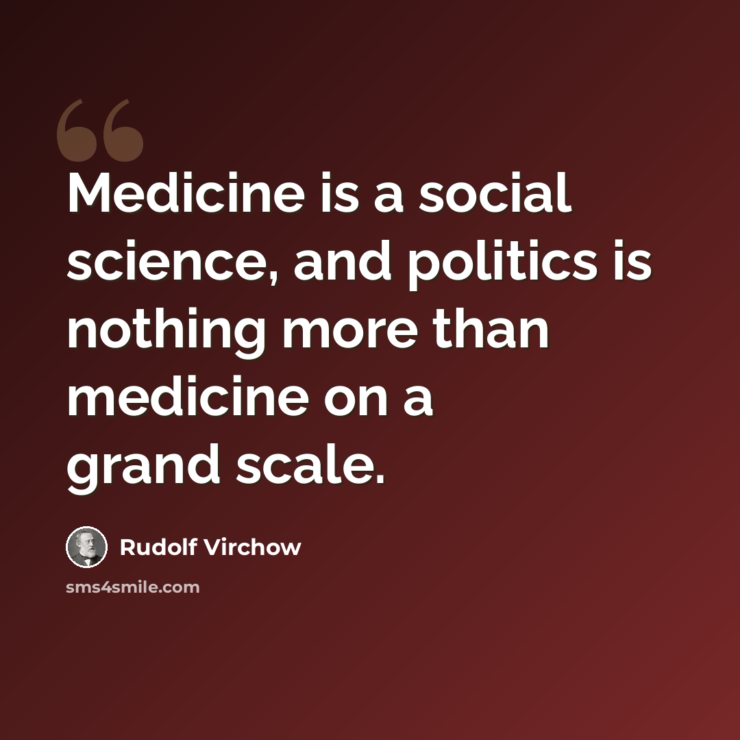 “Medicine is a social science, and politics is nothing more than medicine on a grand scale.” quote by Rudolf Virchow