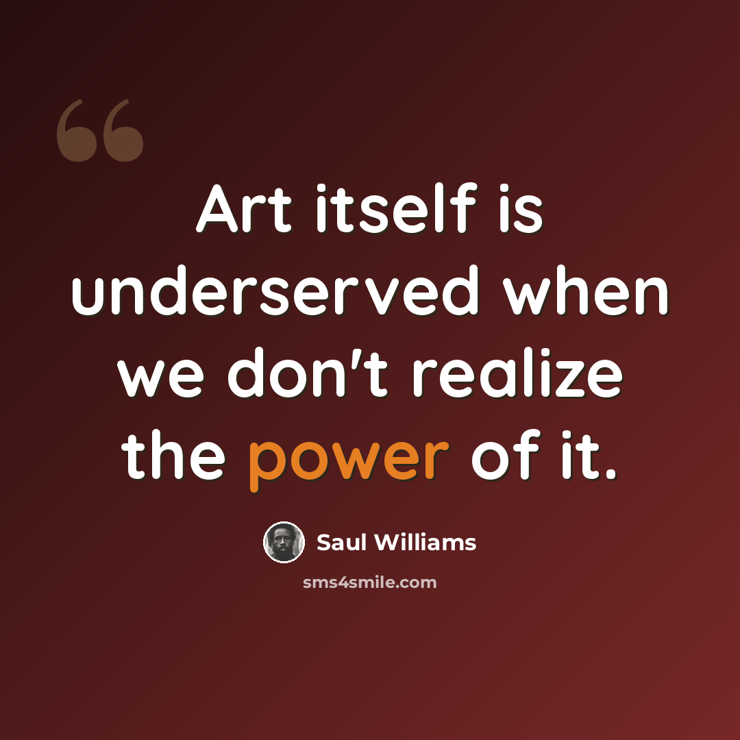 “Art itself is underserved when we don't realize the power of it.” quote by Saul Williams