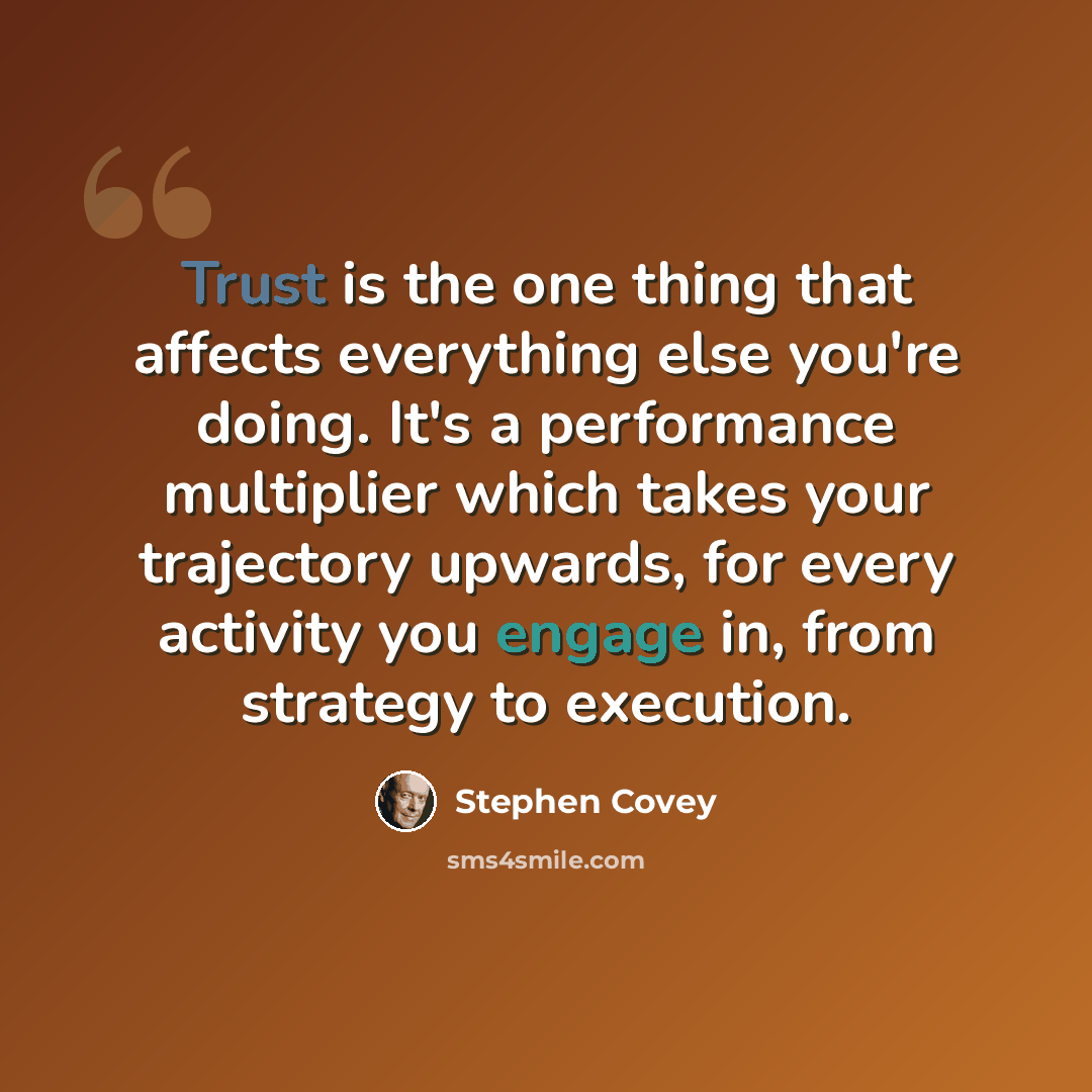 “Trust is the one thing that affects everything else you're doing. It's a performance multiplier which takes your trajectory upwards, for every activity you engage in, from strategy to execution.” quote by Stephen Covey