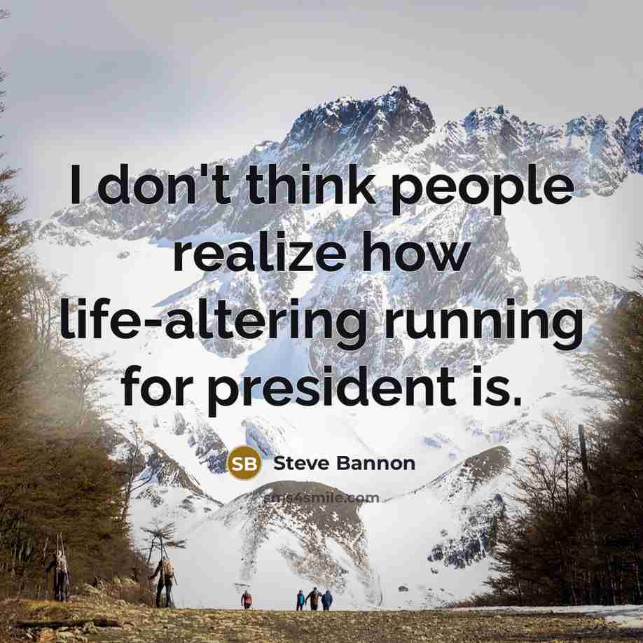 “I don't think people realize how life-altering running for president is.” quote by Steve Bannon