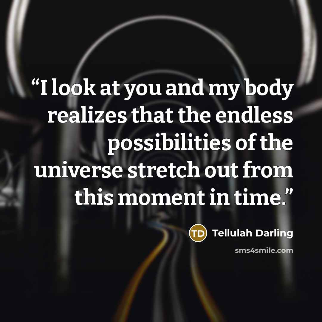 “I look at you and my body realizes that the endless possibilities of the universe stretch out from this moment in time.” quote by Tellulah Darling