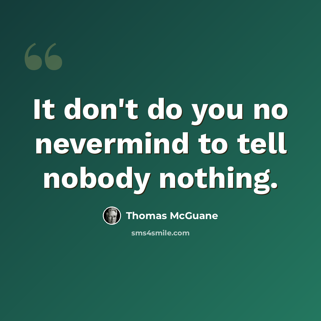 “It don't do you no nevermind to tell nobody nothing.” quote by Thomas McGuane