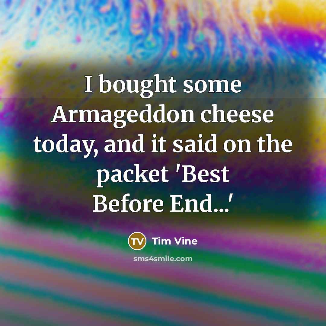 “I bought some Armageddon cheese today, and it said on the packet 'Best Before End...'” quote by Tim Vine