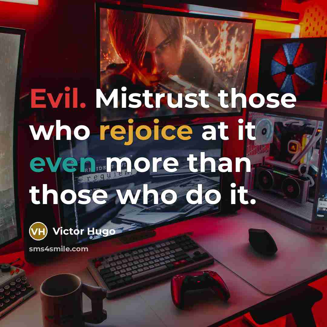 “Evil. Mistrust those who rejoice at it even more than those who do it.” quote by Victor Hugo