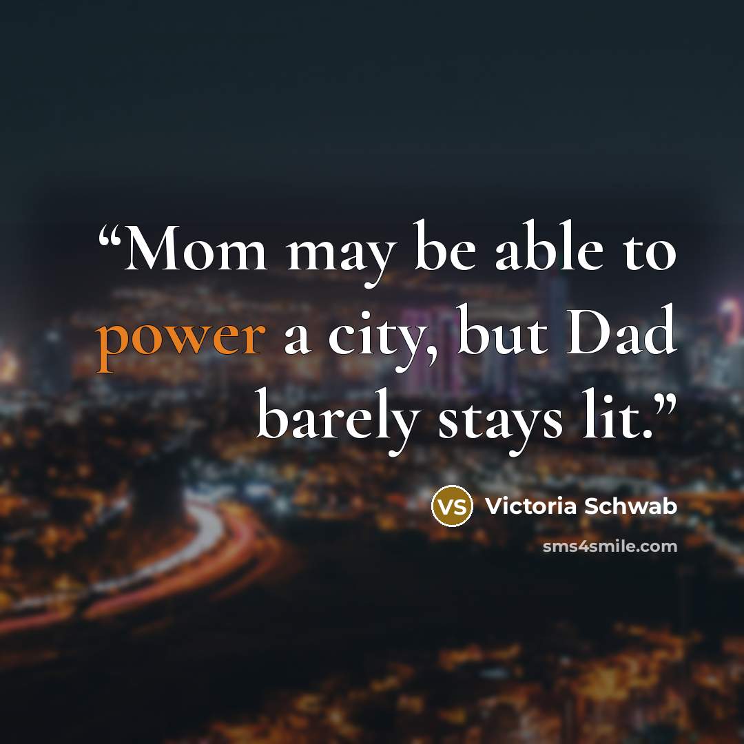 “Mom may be able to power a city, but Dad barely stays lit.” quote by Victoria Schwab