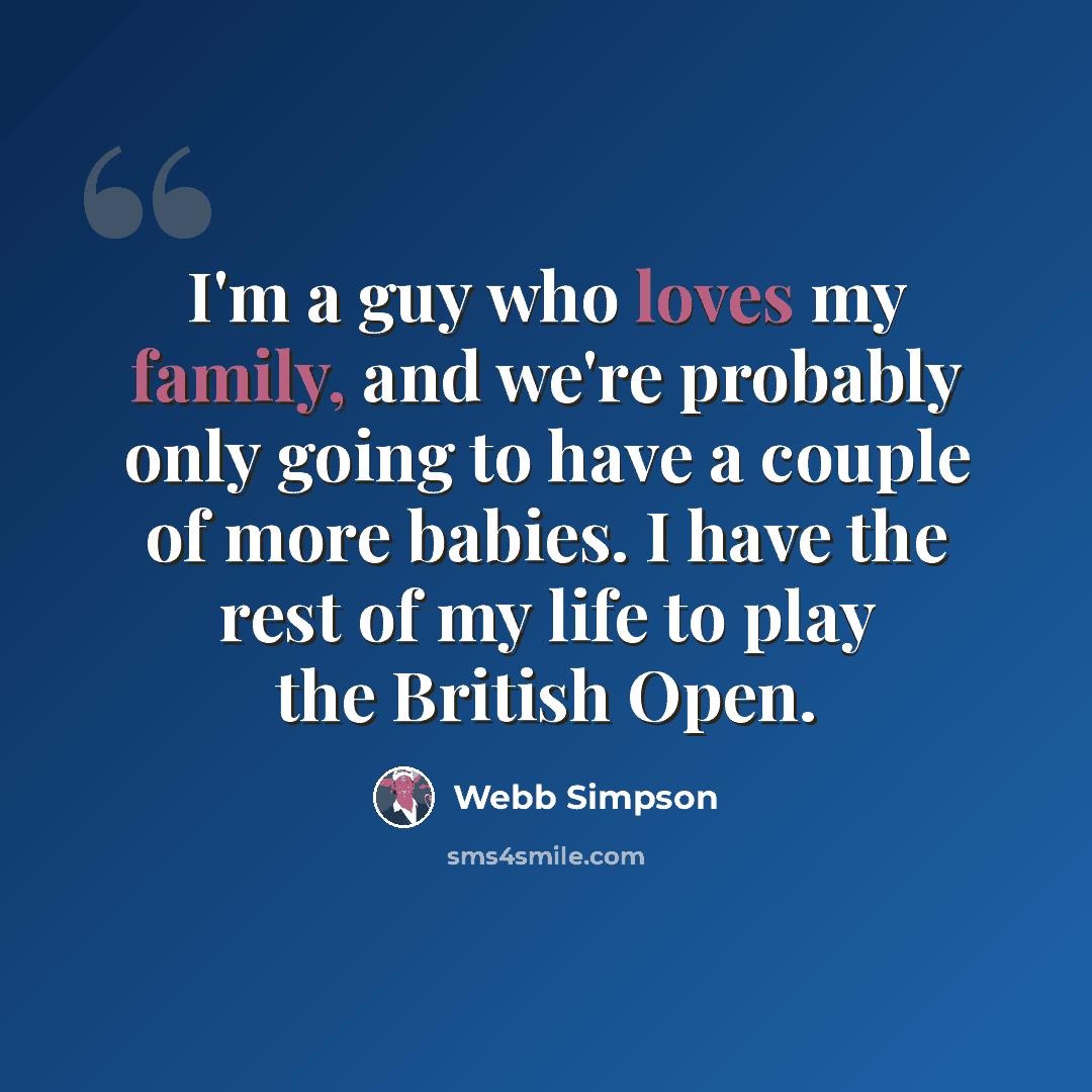 “I'm a guy who loves my family, and we're probably only going to have a couple of more babies. I have the rest of my life to play the British Open.” quote by Webb Simpson