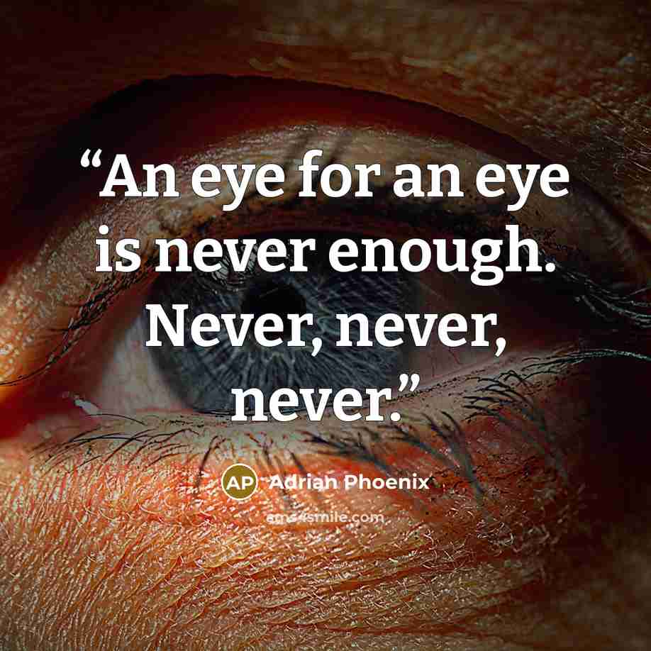 “An eye for an eye is never enough. Never, never, never.” quote by Adrian Phoenix
