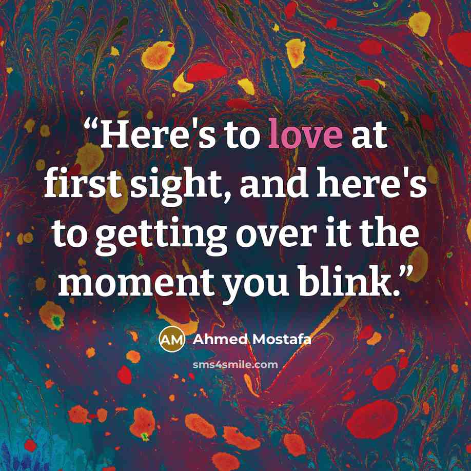 “Here's to love at first sight, and here's to getting over it the moment you blink.” quote by Ahmed Mostafa