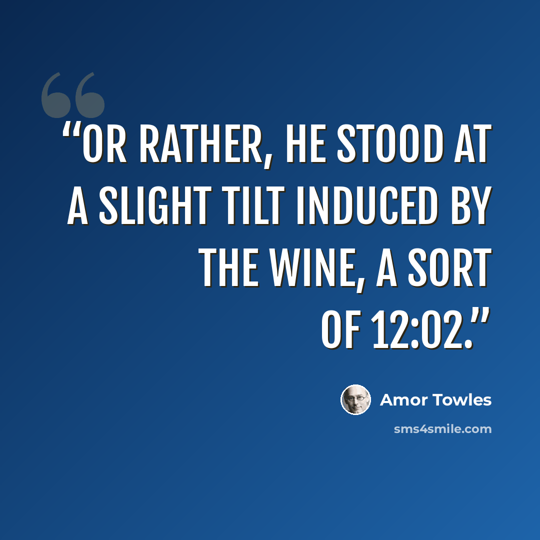 “Or rather, he stood at a slight tilt induced by the wine, a sort of 12:02.” quote by Amor Towles