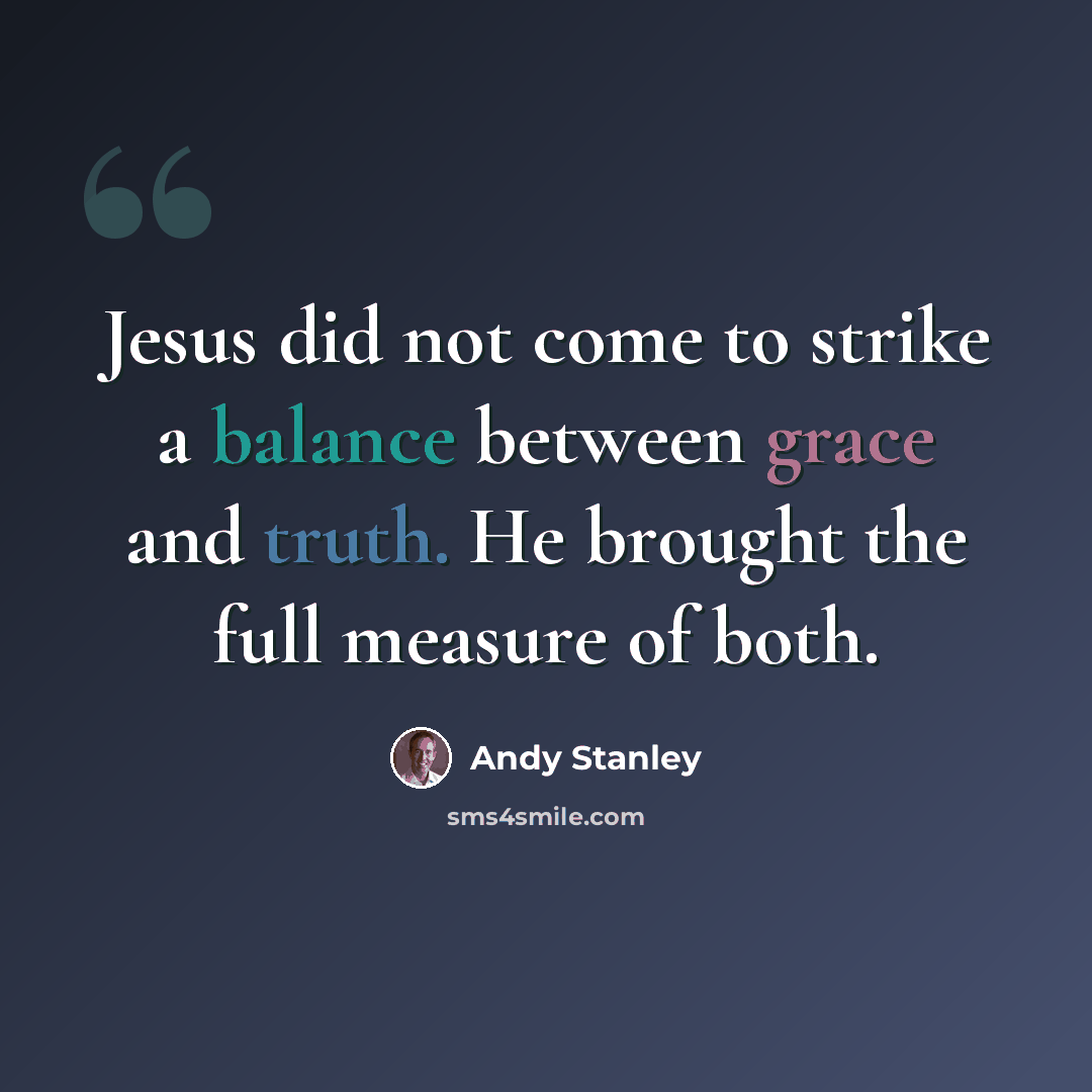 “Jesus did not come to strike a balance between grace and truth. He brought the full measure of both.” quote by Andy Stanley