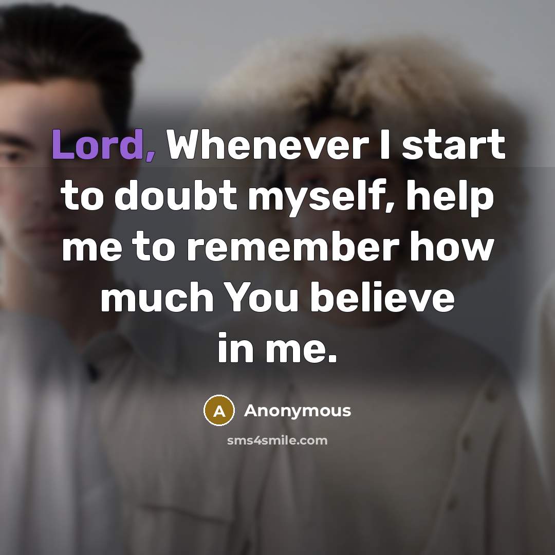 “Lord, Whenever I start to doubt myself, help me to remember how much You believe in me.” quote by Anonymous